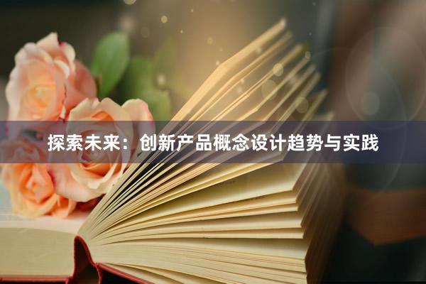 探索未来：创新产品概念设计趋势与实践